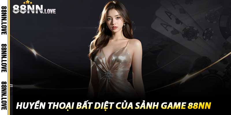Huyền thoại bất diệt của Sảnh Game 88NN