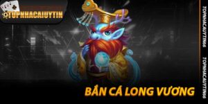 Bắn Cá Long Vương - Đại Dương Rồng Thần Đang Gầm Vang 2025