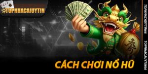 Cách Chơi Nổ Hũ - Phá Hũ Triệu Đô Tại Topnhacaiuytin66 2025