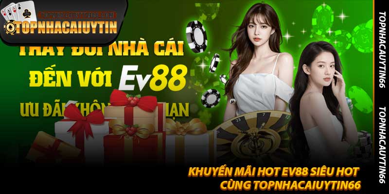 Khuyến Mãi Hot EV88 Siêu Hot Cùng Topnhacaiuytin66