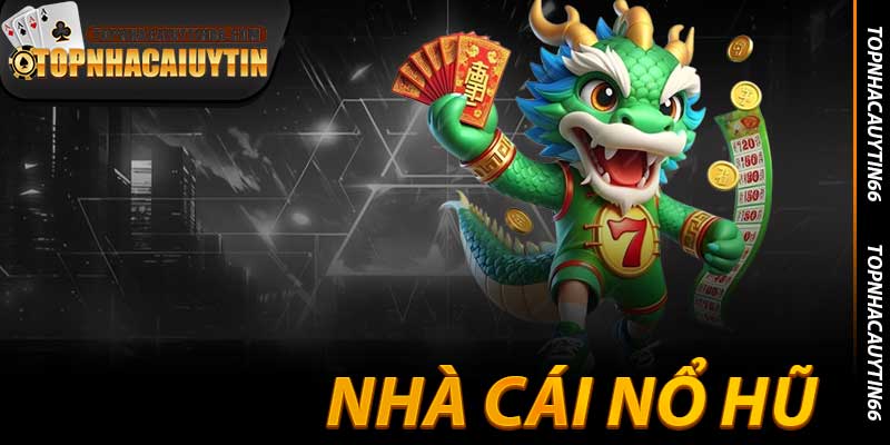 Nhà Cái Nổ Hũ - Jackpot Đang Gầm Thét Tại Topnhacaiuytin66