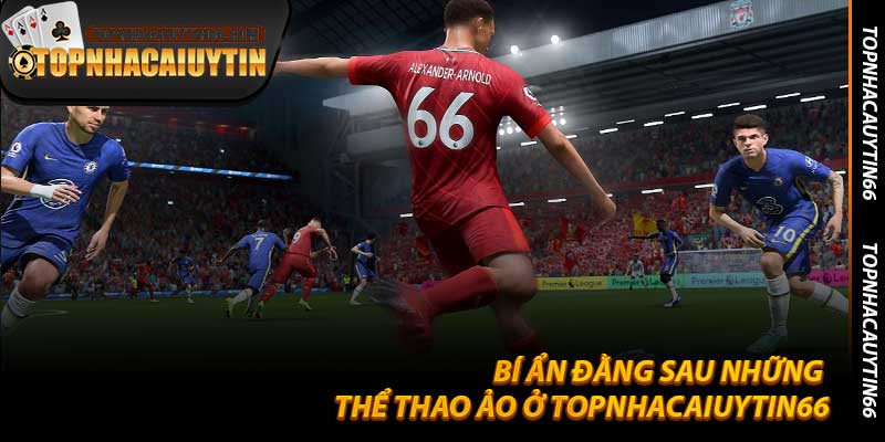 Bí Ẩn Đằng Sau Những Thể Thao Ảo Ở Topnhacaiuytin66