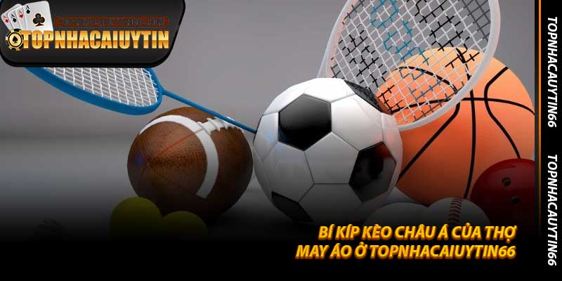 Bí Kíp Kèo Châu Á Của Thợ May Áo Ở Topnhacaiuytin66