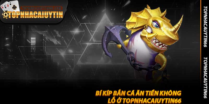 Bí Kíp Bắn Cá Ăn Tiền Không Lỗ Ở Topnhacaiuytin66