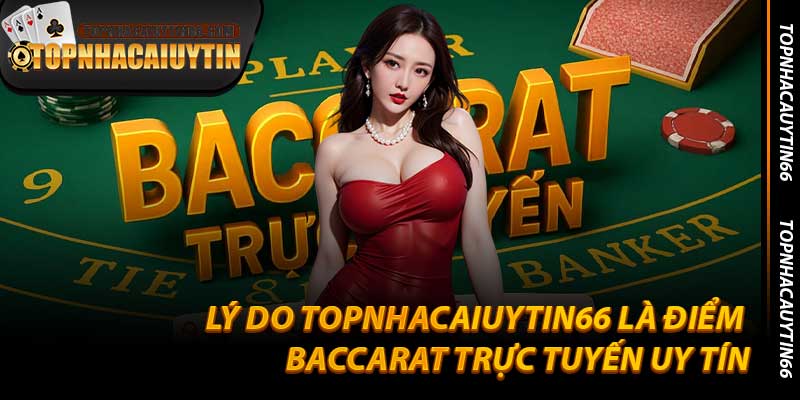 Lý Do Topnhacaiuytin66 Là Điểm Baccarat Trực Tuyến Uy Tín