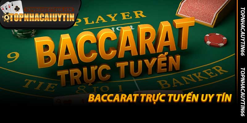 Baccarat Trực Tuyến Uy Tín - Lựa Chọn Tại Topnhacaiuytin66