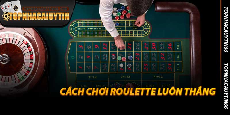 Cách Chơi Roulette Luôn Thắng - Bí Quyết Thực Tế Của 2026