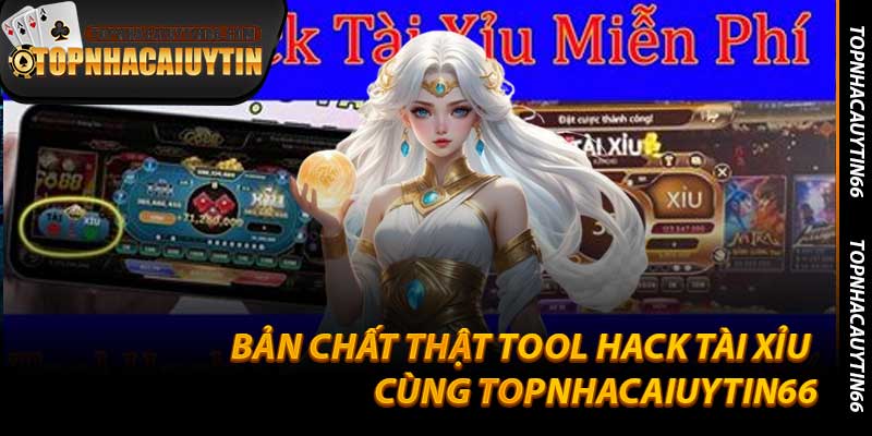Bản Chất Thật Tool Hack Tài Xỉu Cùng Topnhacaiuytin66