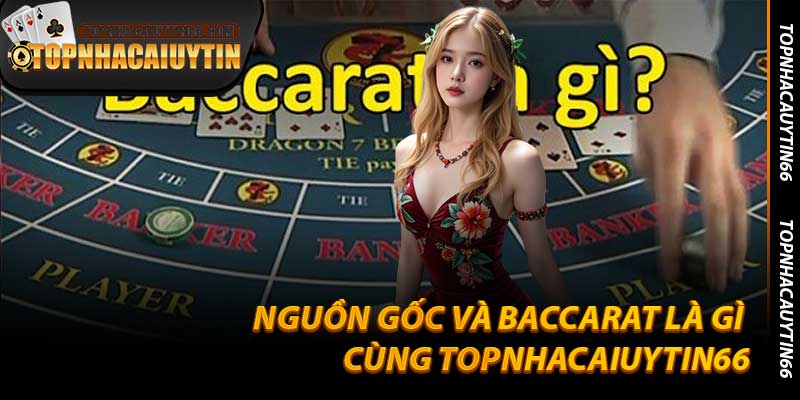 Nguồn Gốc Và Baccarat Là Gì Cùng Topnhacaiuytin66