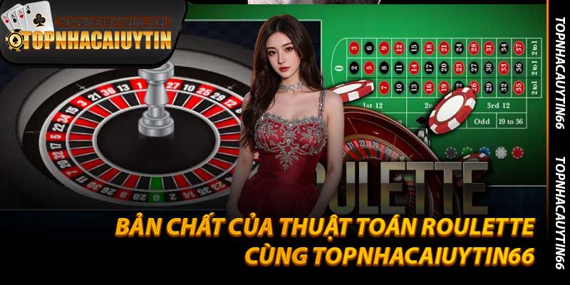 Bản Chất Của Thuật Toán Roulette Cùng Topnhacaiuytin66