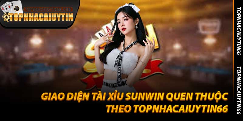 Giao Diện Tài Xỉu Sunwin Quen Thuộc Theo Topnhacaiuytin66