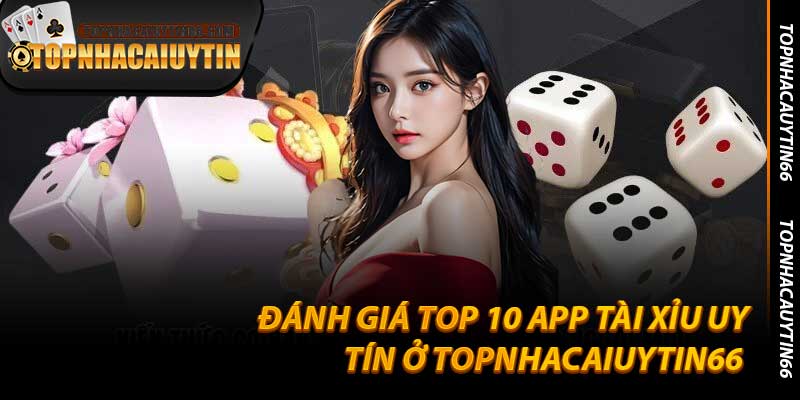 Đánh Giá Top 10 App Tài Xỉu Uy Tín Ở Topnhacaiuytin66