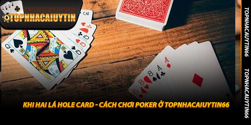 Khi Hai Lá Hole Card - Cách Chơi Poker Ở Topnhacaiuytin66