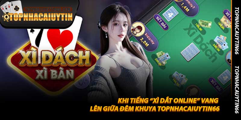 Khi tiếng “Xì Dắt Online” vang lên giữa đêm khuya Topnhacaiuytin66