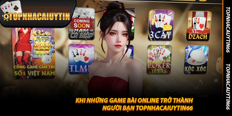 Khi những Game Bài Online trở thành người bạn Topnhacaiuytin66